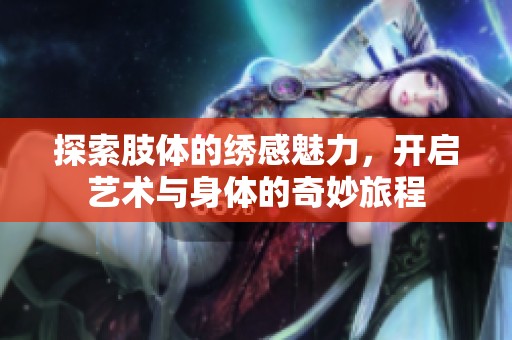 探索肢体的绣感魅力，开启艺术与身体的奇妙旅程
