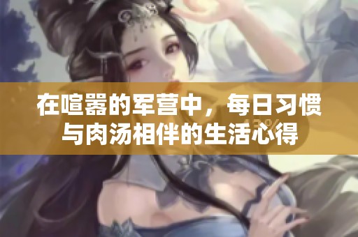 在喧嚣的军营中，每日习惯与肉汤相伴的生活心得