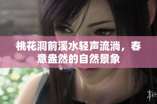 桃花洞前溪水轻声流淌，春意盎然的自然景象