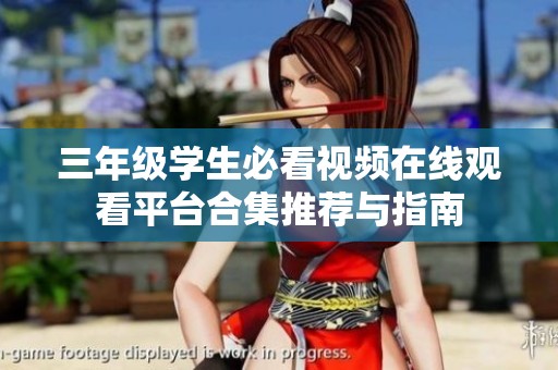 三年级学生必看视频在线观看平台合集推荐与指南