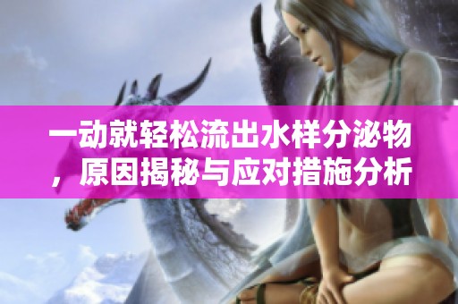 一动就轻松流出水样分泌物，原因揭秘与应对措施分析