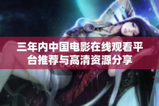三年内中国电影在线观看平台推荐与高清资源分享