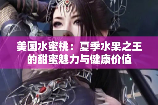 美国水蜜桃：夏季水果之王的甜蜜魅力与健康价值