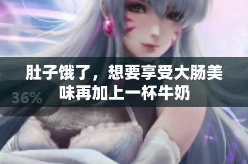 肚子饿了，想要享受大肠美味再加上一杯牛奶