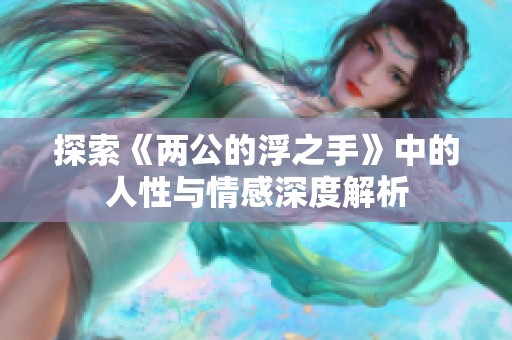 探索《两公的浮之手》中的人性与情感深度解析