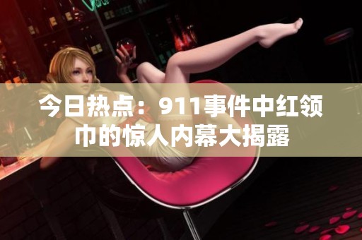 今日热点：911事件中红领巾的惊人内幕大揭露