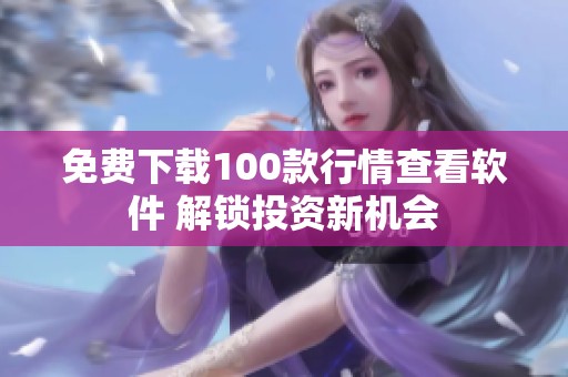 免费下载100款行情查看软件 解锁投资新机会