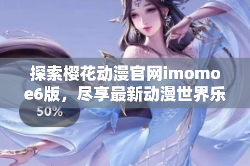 探索樱花动漫官网imomoe6版，尽享最新动漫世界乐趣