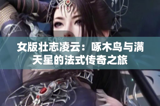 女版壮志凌云：啄木鸟与满天星的法式传奇之旅