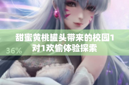 甜蜜黄桃罐头带来的校园1对1欢愉体验探索