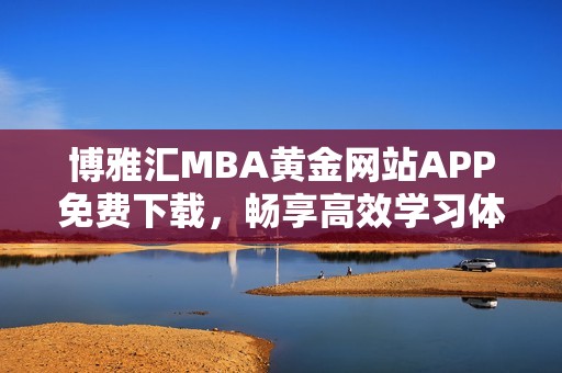 博雅汇MBA黄金网站APP免费下载，畅享高效学习体验！