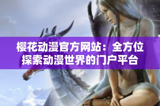 樱花动漫官方网站：全方位探索动漫世界的门户平台