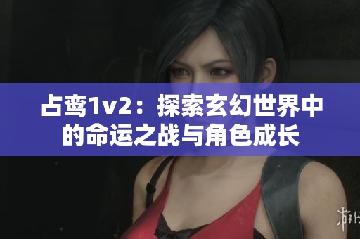 占鸾1v2：探索玄幻世界中的命运之战与角色成长