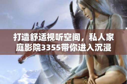 打造舒适视听空间，私人家庭影院3355带你进入沉浸体验