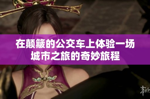 在颠簸的公交车上体验一场城市之旅的奇妙旅程