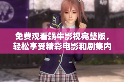 免费观看蜗牛影视完整版，轻松享受精彩电影和剧集内容