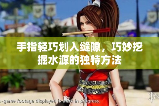 手指轻巧划入缝隙，巧妙挖掘水源的独特方法