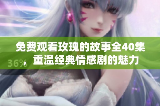 免费观看玫瑰的故事全40集，重温经典情感剧的魅力