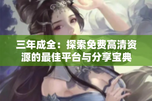 三年成全：探索免费高清资源的最佳平台与分享宝典