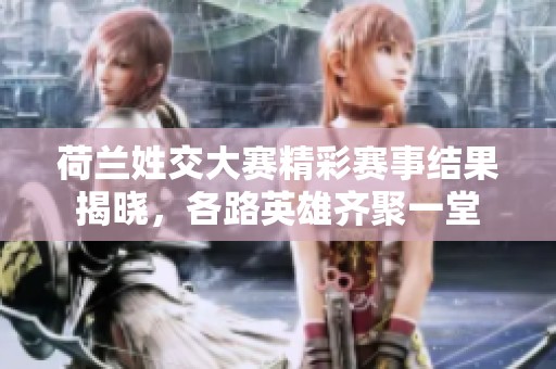 荷兰姓交大赛精彩赛事结果揭晓，各路英雄齐聚一堂