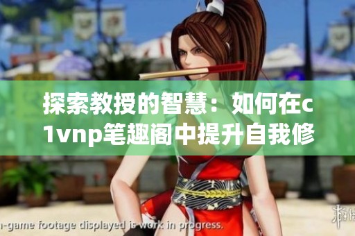 探索教授的智慧：如何在c1vnp笔趣阁中提升自我修养