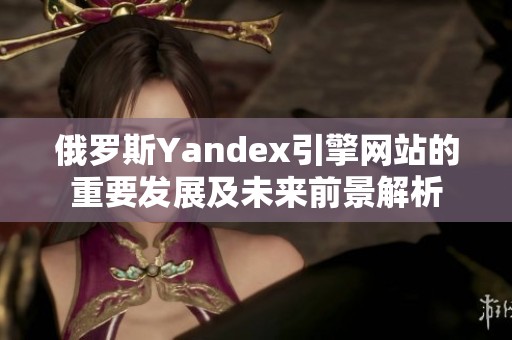 俄罗斯Yandex引擎网站的重要发展及未来前景解析