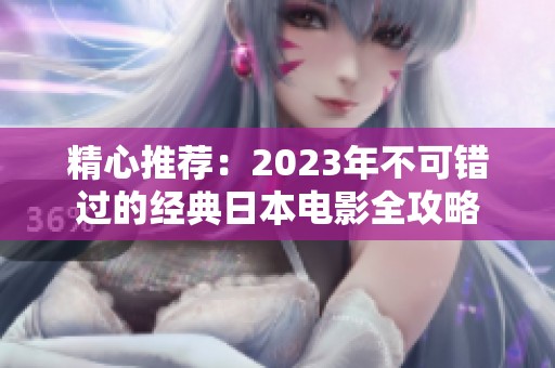 精心推荐：2023年不可错过的经典日本电影全攻略