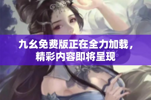 九幺免费版正在全力加载，精彩内容即将呈现