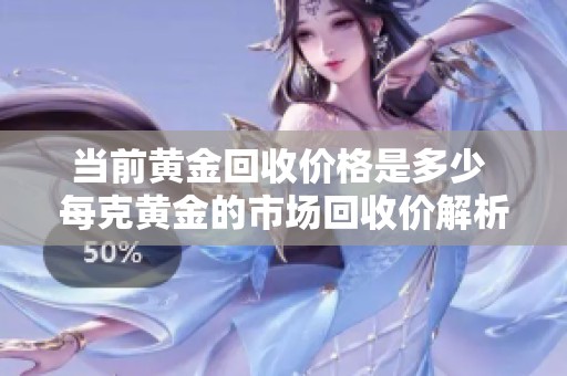 当前黄金回收价格是多少 每克黄金的市场回收价解析