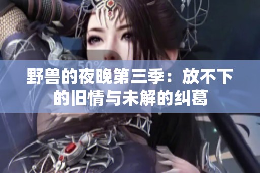 野兽的夜晚第三季：放不下的旧情与未解的纠葛
