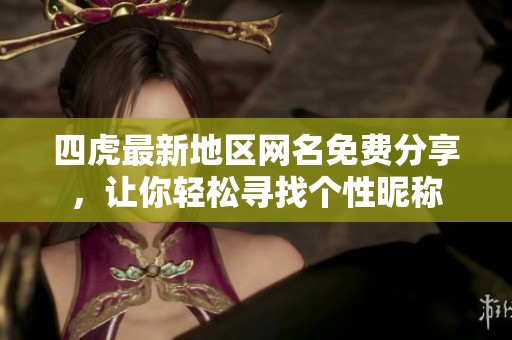 四虎最新地区网名免费分享，让你轻松寻找个性昵称