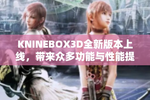 KNINEBOX3D全新版本上线，带来众多功能与性能提升