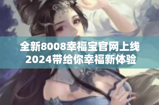 全新8008幸福宝官网上线 2024带给你幸福新体验