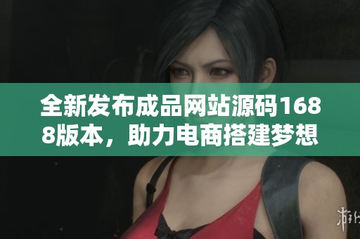 全新发布成品网站源码1688版本，助力电商搭建梦想平台