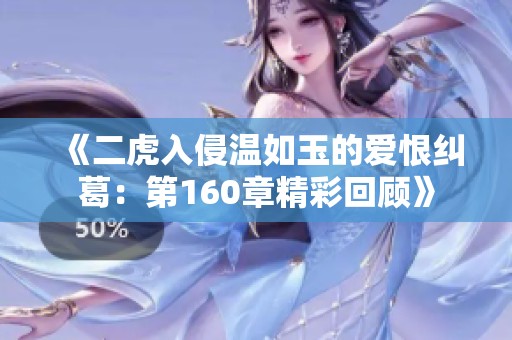 《二虎入侵温如玉的爱恨纠葛：第160章精彩回顾》