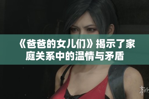 《爸爸的女儿们》揭示了家庭关系中的温情与矛盾