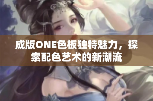 成版ONE色板独特魅力，探索配色艺术的新潮流