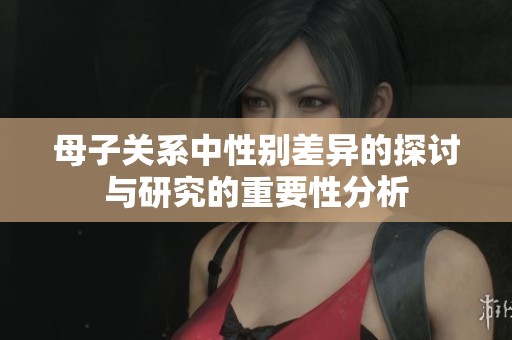 母子关系中性别差异的探讨与研究的重要性分析