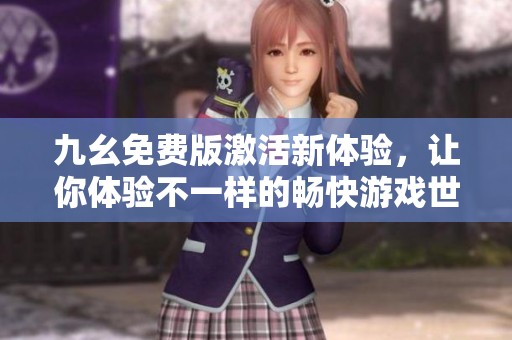 九幺免费版激活新体验，让你体验不一样的畅快游戏世界