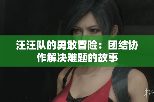 汪汪队的勇敢冒险：团结协作解决难题的故事