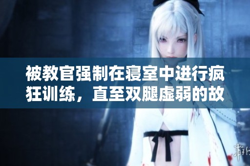被教官强制在寝室中进行疯狂训练，直至双腿虚弱的故事