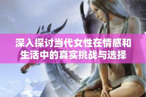 深入探讨当代女性在情感和生活中的真实挑战与选择
