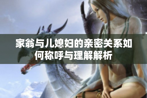 家翁与儿媳妇的亲密关系如何称呼与理解解析