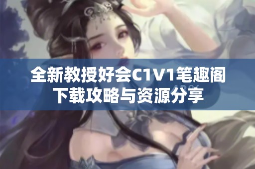 全新教授好会C1V1笔趣阁下载攻略与资源分享