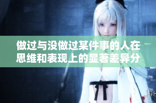 做过与没做过某件事的人在思维和表现上的显著差异分析