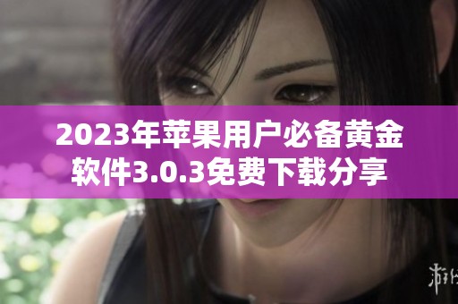 2023年苹果用户必备黄金软件3.0.3免费下载分享