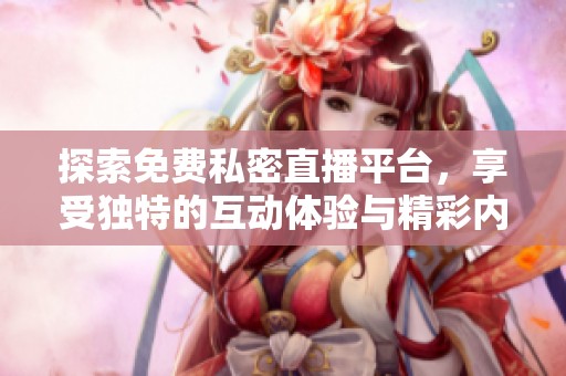 探索免费私密直播平台，享受独特的互动体验与精彩内容