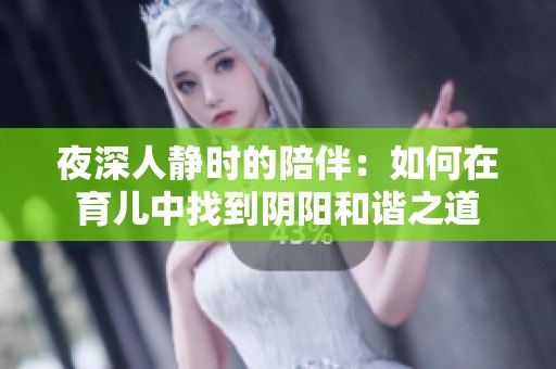 夜深人静时的陪伴：如何在育儿中找到阴阳和谐之道