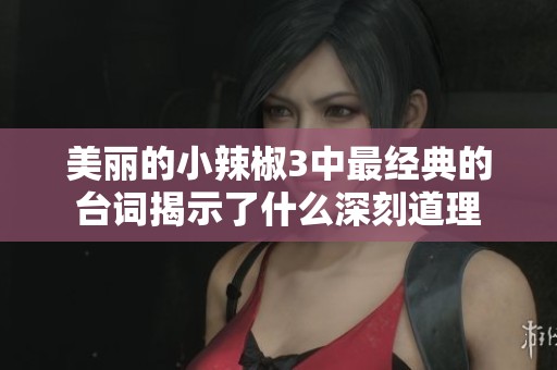 美丽的小辣椒3中最经典的台词揭示了什么深刻道理