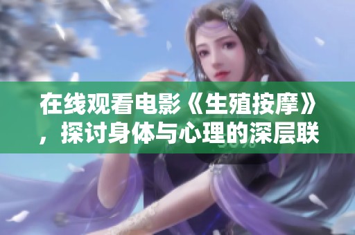 在线观看电影《生殖按摩》，探讨身体与心理的深层联系